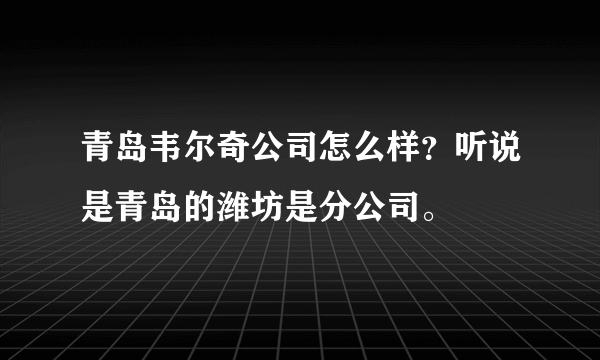 青岛韦尔奇公司怎么样？听说是青岛的潍坊是分公司。