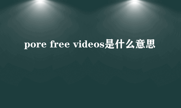 pore free videos是什么意思