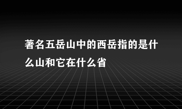 著名五岳山中的西岳指的是什么山和它在什么省