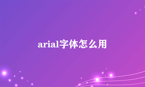 arial字体怎么用