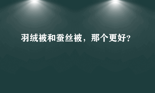 羽绒被和蚕丝被，那个更好？