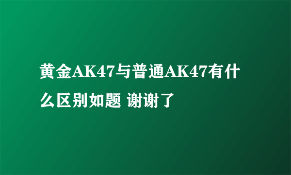 黄金AK47与普通AK47有什么区别如题 谢谢了