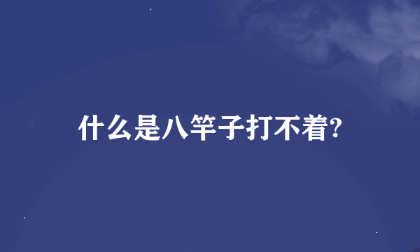 什么是八竿子打不着?