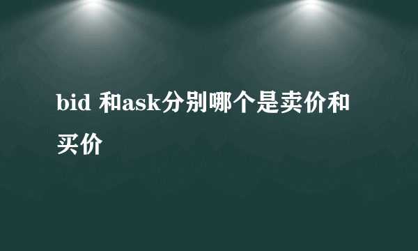 bid 和ask分别哪个是卖价和买价