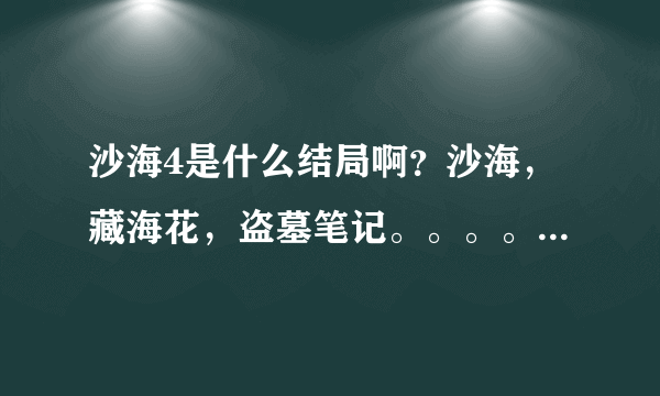 沙海4是什么结局啊？沙海，藏海花，盗墓笔记。。。。怎么那么多坑啊