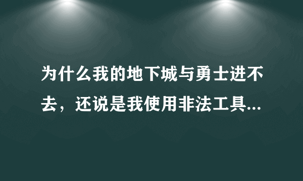 为什么我的地下城与勇士进不去，还说是我使用非法工具，这是为什么呢