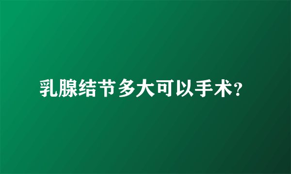 乳腺结节多大可以手术？