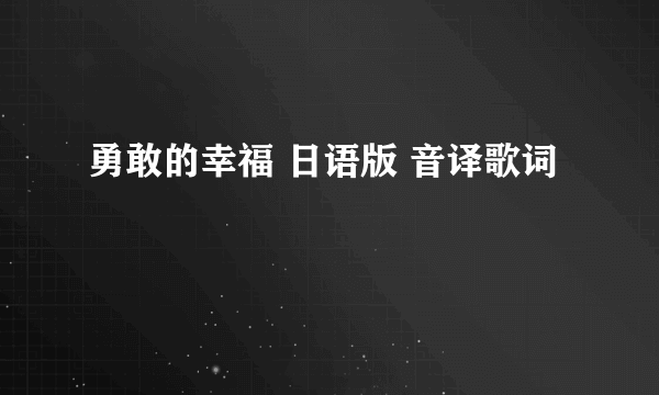 勇敢的幸福 日语版 音译歌词