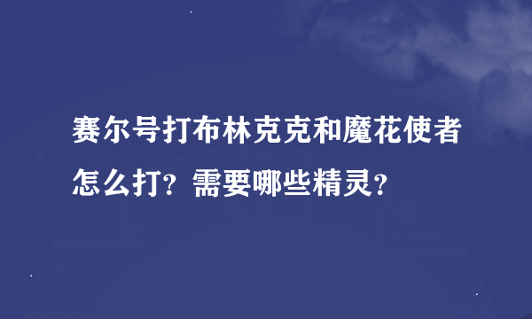 赛尔号打布林克克和魔花使者怎么打？需要哪些精灵？