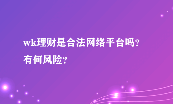 wk理财是合法网络平台吗？有何风险？