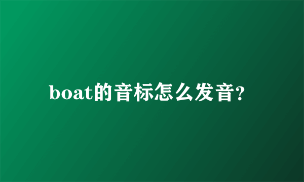 boat的音标怎么发音？