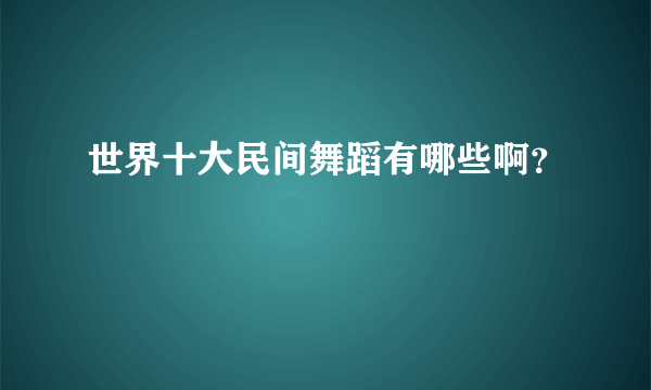 世界十大民间舞蹈有哪些啊？