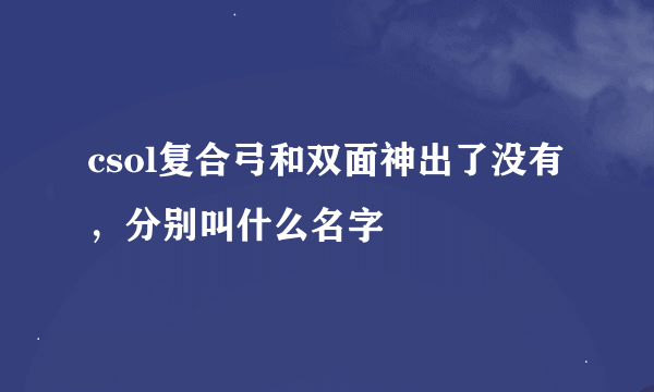 csol复合弓和双面神出了没有，分别叫什么名字