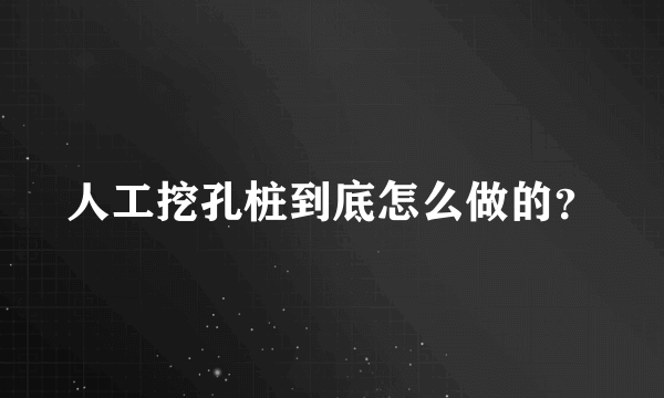 人工挖孔桩到底怎么做的？