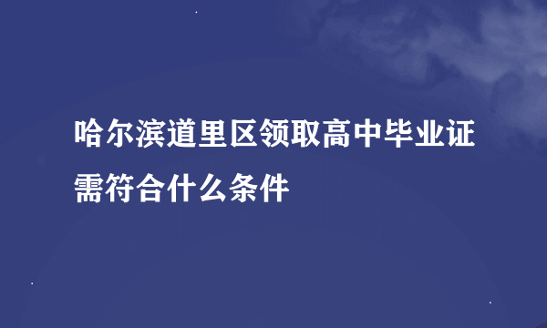 哈尔滨道里区领取高中毕业证需符合什么条件