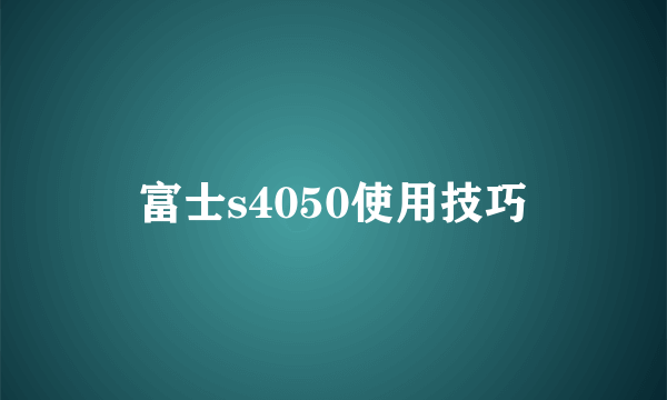 富士s4050使用技巧