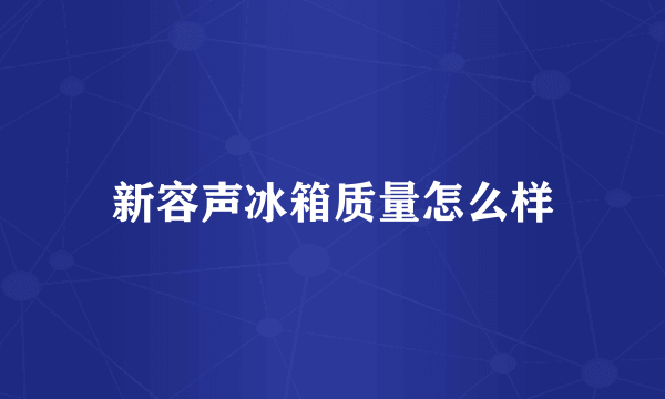 新容声冰箱质量怎么样