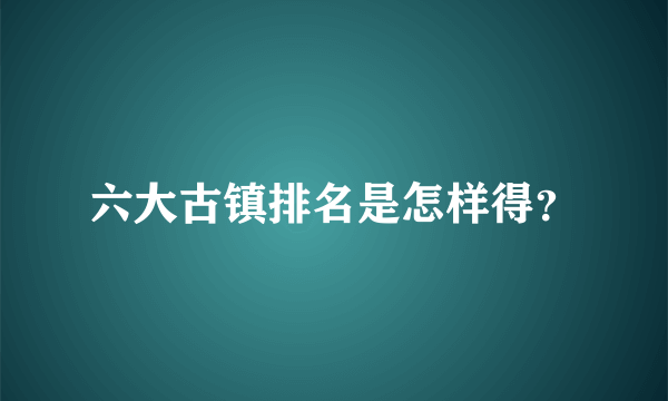 六大古镇排名是怎样得？