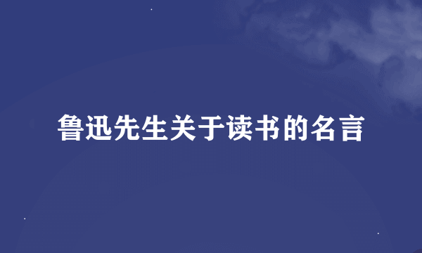 鲁迅先生关于读书的名言