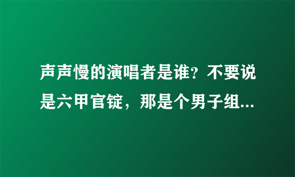 声声慢的演唱者是谁？不要说是六甲官锭，那是个男子组合，怎么唱得出女声呢？