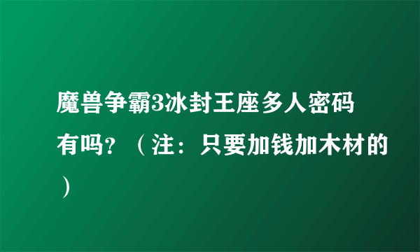 魔兽争霸3冰封王座多人密码有吗？（注：只要加钱加木材的）