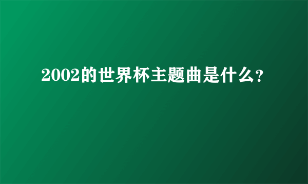 2002的世界杯主题曲是什么？