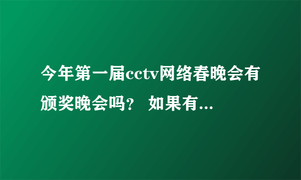 今年第一届cctv网络春晚会有颁奖晚会吗？ 如果有，是在什么时候？ 张韶涵会出来领奖吗？ 重赏