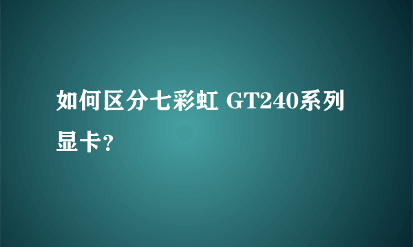 如何区分七彩虹 GT240系列显卡？