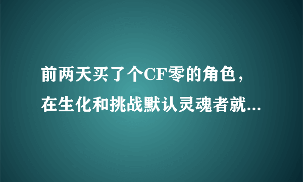 前两天买了个CF零的角色，在生化和挑战默认灵魂者就算了，我玩团队时明明改成了潜伏者，为什么在游戏中