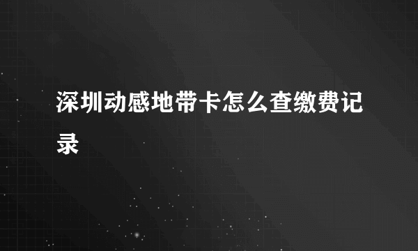 深圳动感地带卡怎么查缴费记录