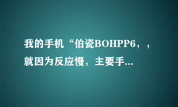 我的手机“伯瓷BOHPP6，，就因为反应慢，主要手机系统太多，我想把手机系统软件删了些，以达到效果