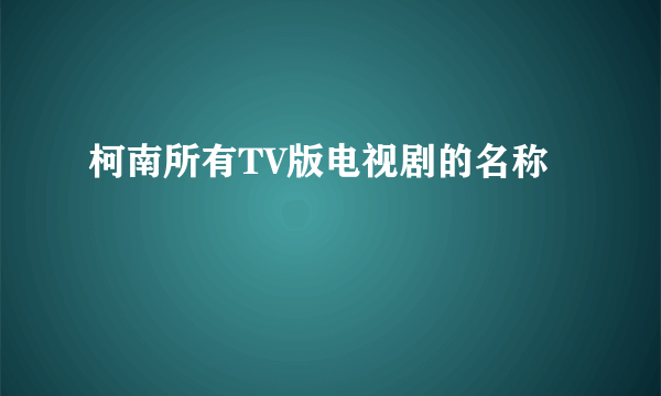 柯南所有TV版电视剧的名称