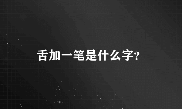 舌加一笔是什么字？