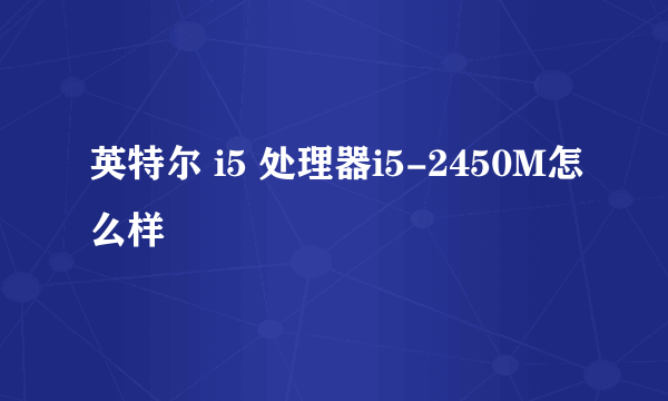 英特尔 i5 处理器i5-2450M怎么样