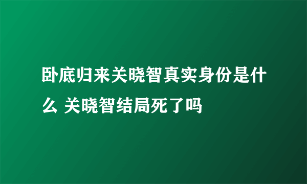 卧底归来关晓智真实身份是什么 关晓智结局死了吗