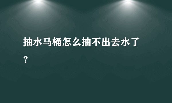 抽水马桶怎么抽不出去水了 ？