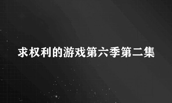 求权利的游戏第六季第二集