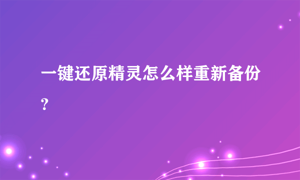 一键还原精灵怎么样重新备份？