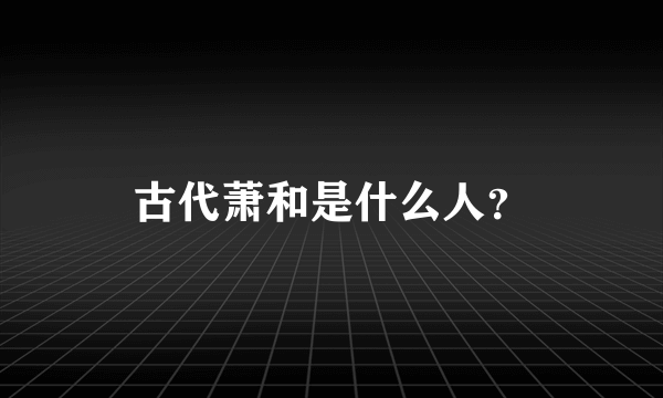 古代萧和是什么人？