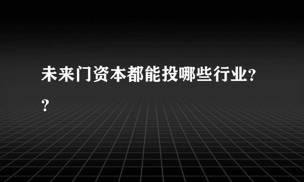 未来门资本都能投哪些行业？？