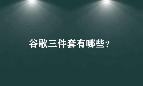 谷歌三件套有哪些？