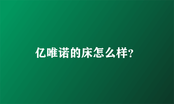 亿唯诺的床怎么样？