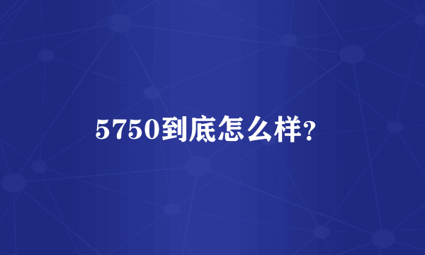 5750到底怎么样？