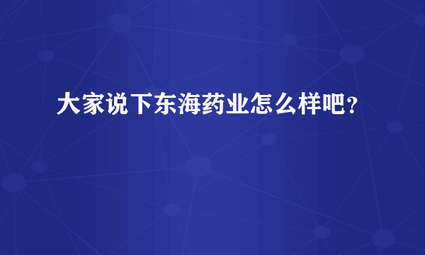 大家说下东海药业怎么样吧？