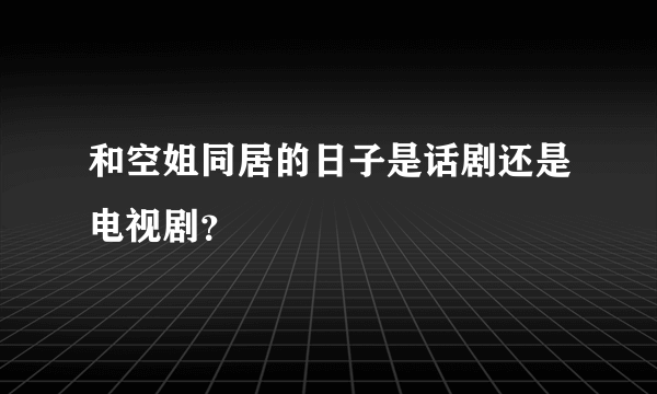 和空姐同居的日子是话剧还是电视剧？