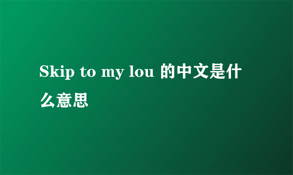 Skip to my lou 的中文是什么意思