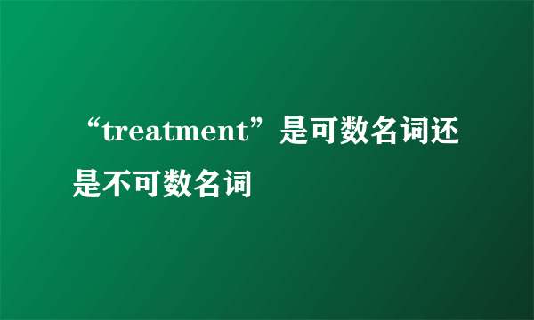 “treatment”是可数名词还是不可数名词