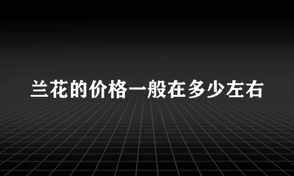 兰花的价格一般在多少左右