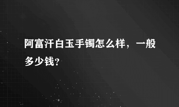 阿富汗白玉手镯怎么样，一般多少钱？