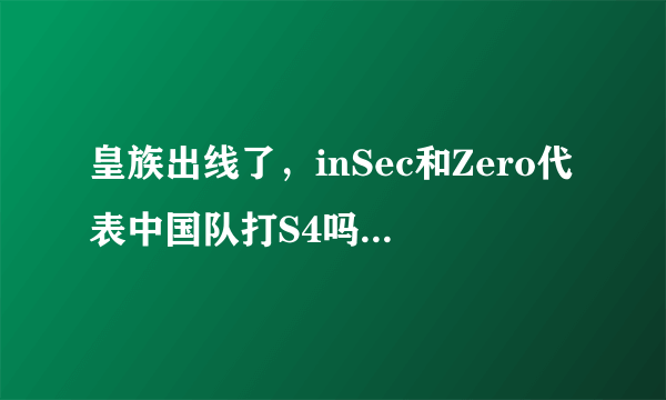 皇族出线了，inSec和Zero代表中国队打S4吗？他们岂不是卖国啊。而且就算中国拿了总冠军，也不